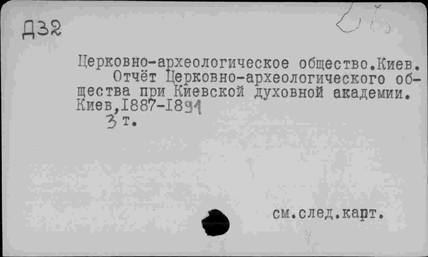 ﻿Церковно-археологическое общество.Киев.
Отчёт Церковно-археологического общества при Киевской духовной академии. Киев,1887-1894
Ъ т.
см.след.карт.